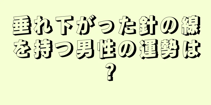 垂れ下がった針の線を持つ男性の運勢は？