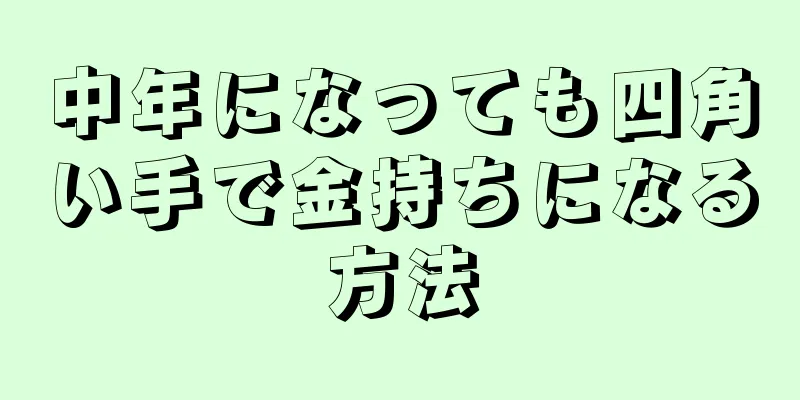 中年になっても四角い手で金持ちになる方法