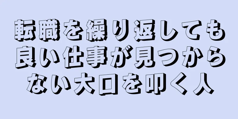 転職を繰り返しても良い仕事が見つからない大口を叩く人