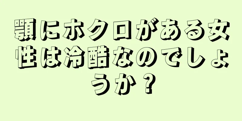 顎にホクロがある女性は冷酷なのでしょうか？