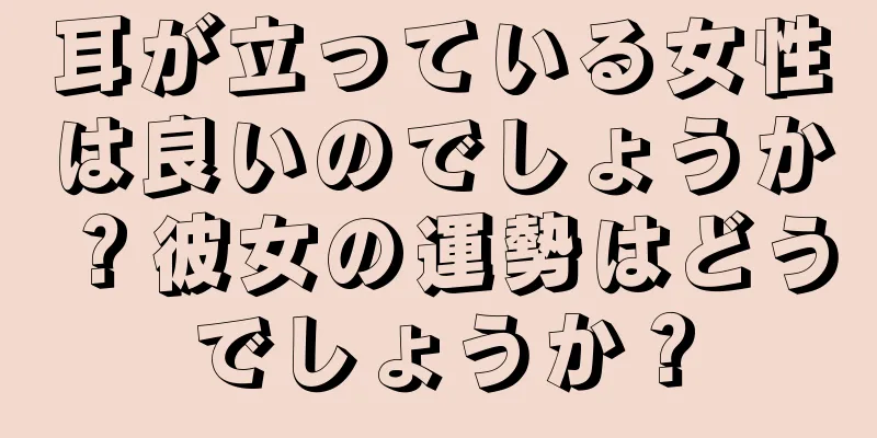 耳が立っている女性は良いのでしょうか？彼女の運勢はどうでしょうか？