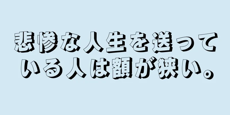 悲惨な人生を送っている人は額が狭い。