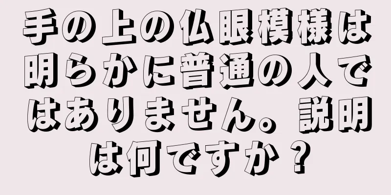 手の上の仏眼模様は明らかに普通の人ではありません。説明は何ですか？