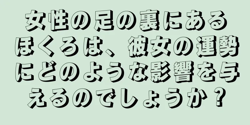 女性の足の裏にあるほくろは、彼女の運勢にどのような影響を与えるのでしょうか？