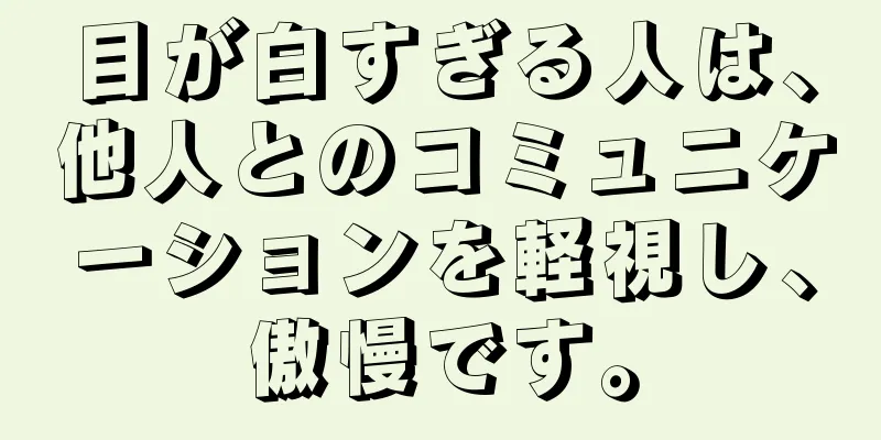 目が白すぎる人は、他人とのコミュニケーションを軽視し、傲慢です。