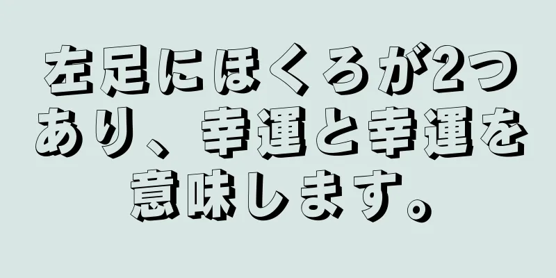 左足にほくろが2つあり、幸運と幸運を意味します。