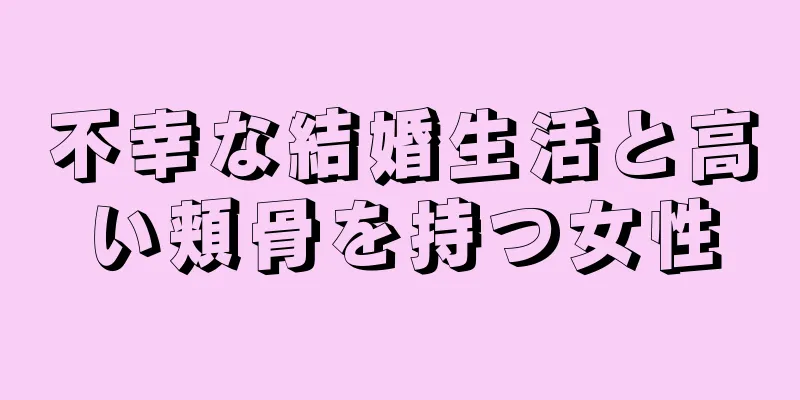 不幸な結婚生活と高い頬骨を持つ女性