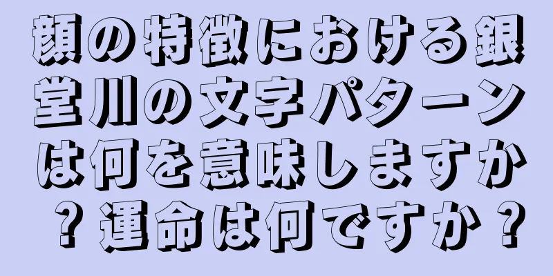 顔の特徴における銀堂川の文字パターンは何を意味しますか？運命は何ですか？