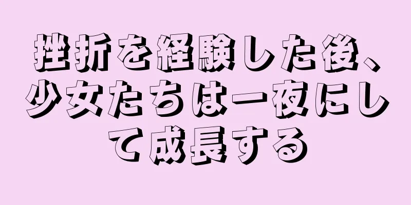 挫折を経験した後、少女たちは一夜にして成長する