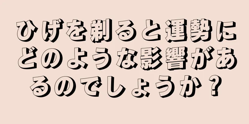 ひげを剃ると運勢にどのような影響があるのでしょうか？