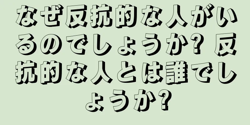 なぜ反抗的な人がいるのでしょうか? 反抗的な人とは誰でしょうか?