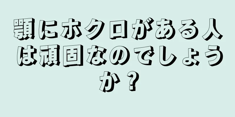 顎にホクロがある人は頑固なのでしょうか？