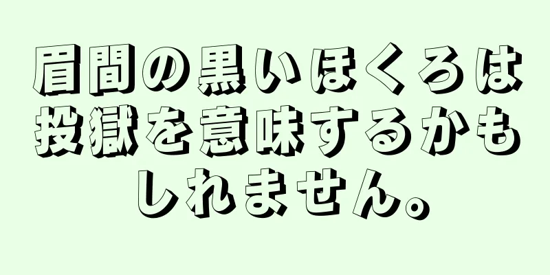 眉間の黒いほくろは投獄を意味するかもしれません。