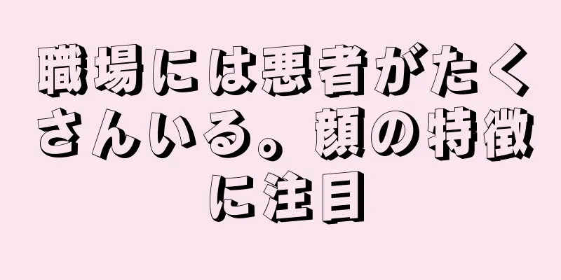 職場には悪者がたくさんいる。顔の特徴に注目