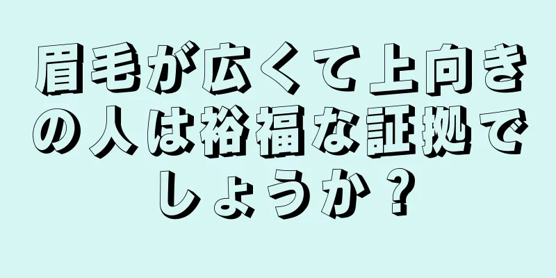 眉毛が広くて上向きの人は裕福な証拠でしょうか？