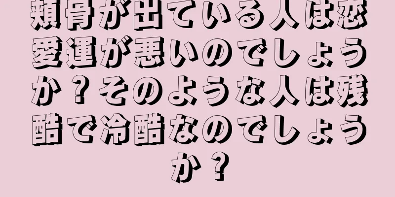 頬骨が出ている人は恋愛運が悪いのでしょうか？そのような人は残酷で冷酷なのでしょうか？