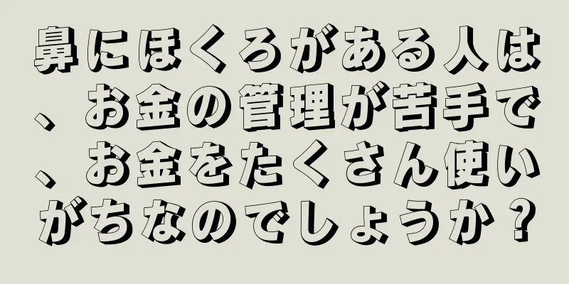 鼻にほくろがある人は、お金の管理が苦手で、お金をたくさん使いがちなのでしょうか？