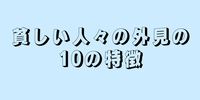 貧しい人々の外見の10の特徴