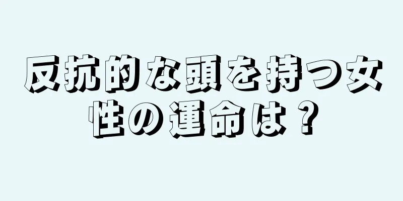 反抗的な頭を持つ女性の運命は？