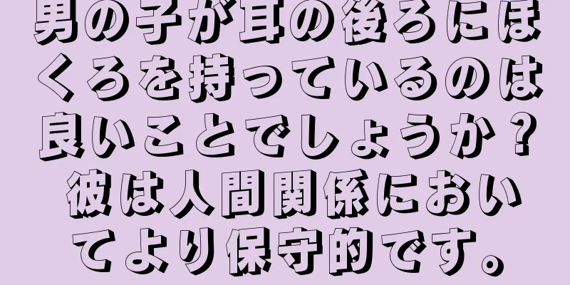 男の子が耳の後ろにほくろを持っているのは良いことでしょうか？ 彼は人間関係においてより保守的です。