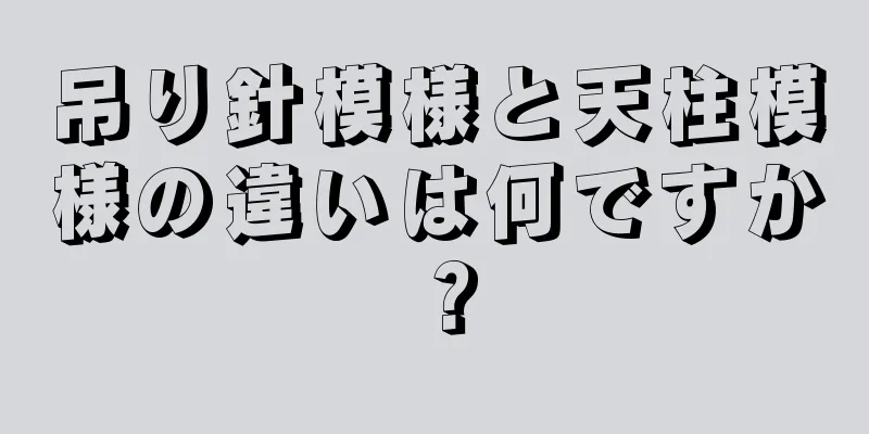 吊り針模様と天柱模様の違いは何ですか？