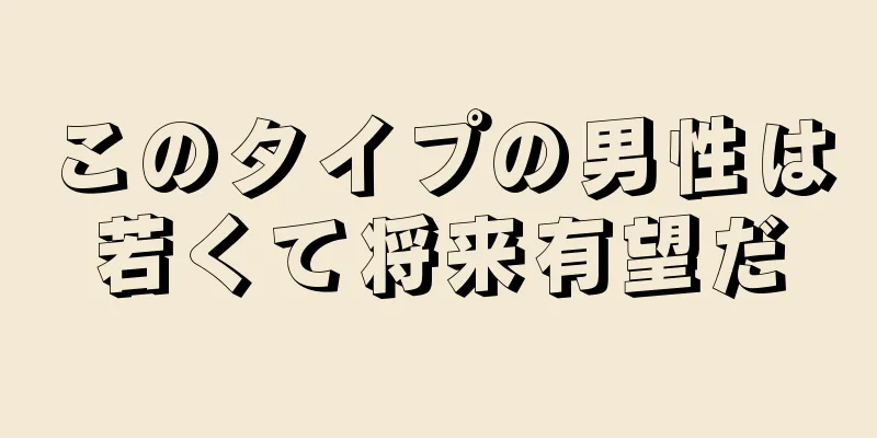 このタイプの男性は若くて将来有望だ