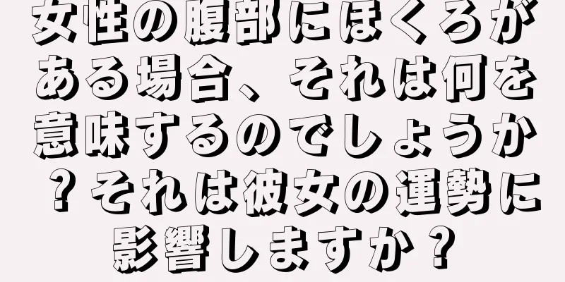 女性の腹部にほくろがある場合、それは何を意味するのでしょうか？それは彼女の運勢に影響しますか？