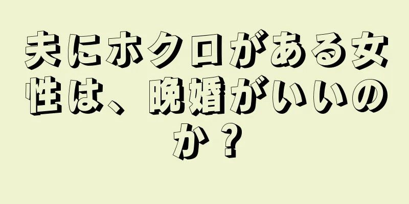 夫にホクロがある女性は、晩婚がいいのか？