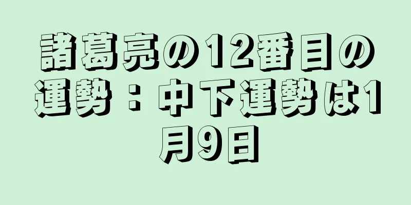 諸葛亮の12番目の運勢：中下運勢は1月9日