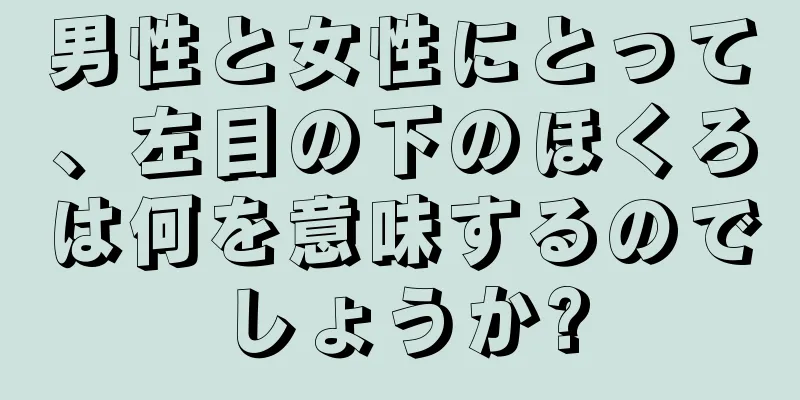 男性と女性にとって、左目の下のほくろは何を意味するのでしょうか?