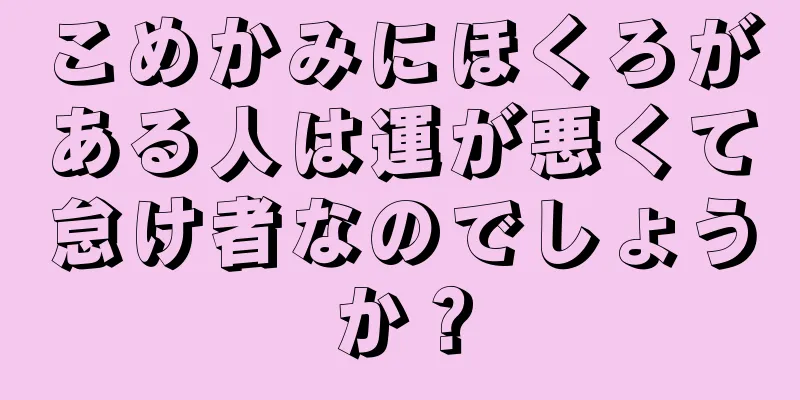 こめかみにほくろがある人は運が悪くて怠け者なのでしょうか？