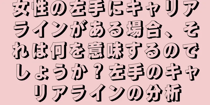 女性の左手にキャリアラインがある場合、それは何を意味するのでしょうか？左手のキャリアラインの分析