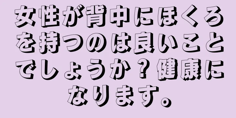 女性が背中にほくろを持つのは良いことでしょうか？健康になります。