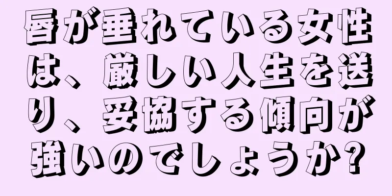 唇が垂れている女性は、厳しい人生を送り、妥協する傾向が強いのでしょうか?