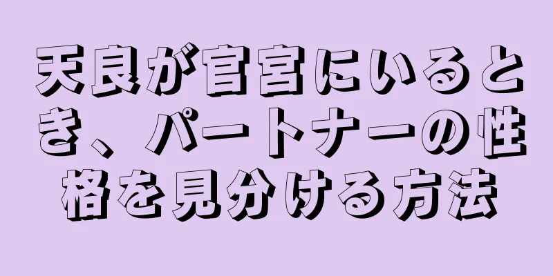 天良が官宮にいるとき、パートナーの性格を見分ける方法