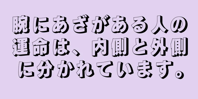 腕にあざがある人の運命は、内側と外側に分かれています。