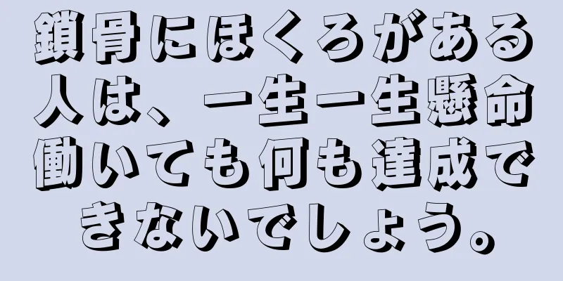 鎖骨にほくろがある人は、一生一生懸命働いても何も達成できないでしょう。