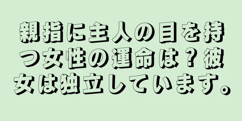 親指に主人の目を持つ女性の運命は？彼女は独立しています。