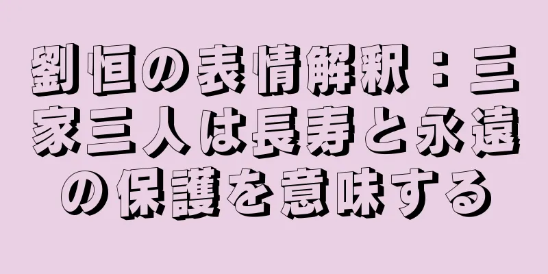 劉恒の表情解釈：三家三人は長寿と永遠の保護を意味する