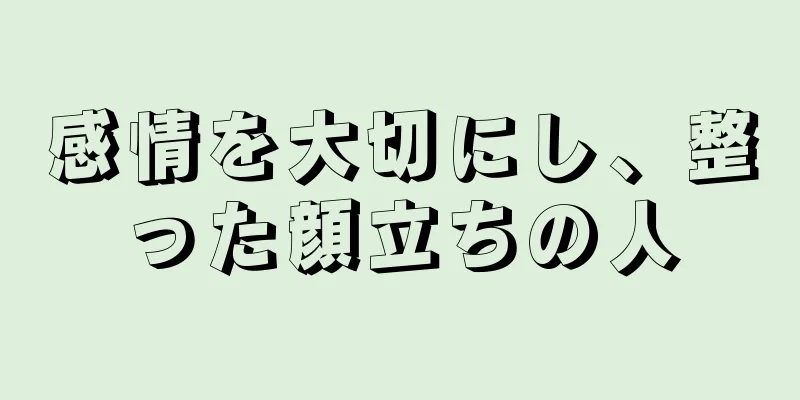 感情を大切にし、整った顔立ちの人