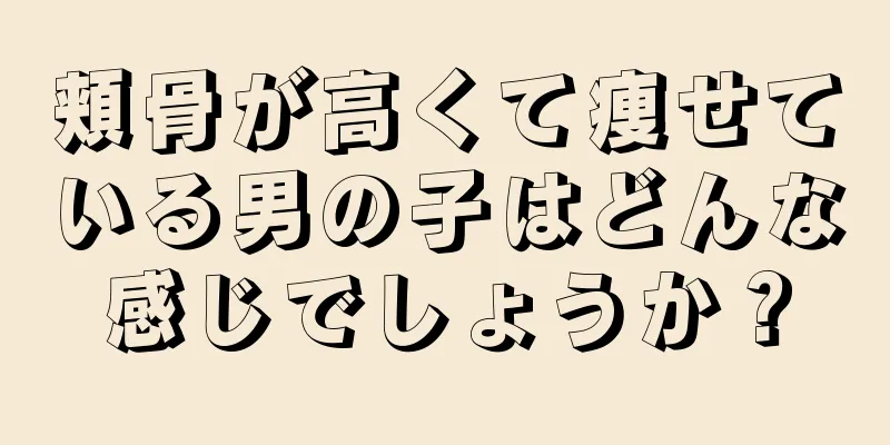 頬骨が高くて痩せている男の子はどんな感じでしょうか？