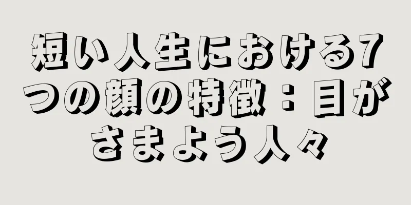 短い人生における7つの顔の特徴：目がさまよう人々