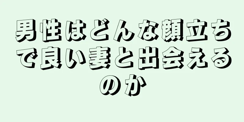 男性はどんな顔立ちで良い妻と出会えるのか