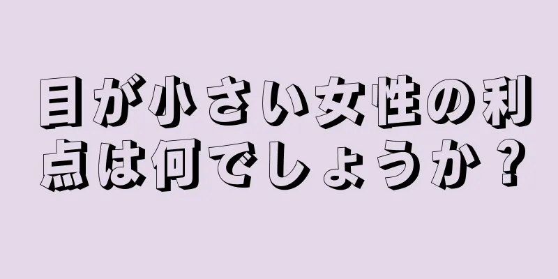 目が小さい女性の利点は何でしょうか？