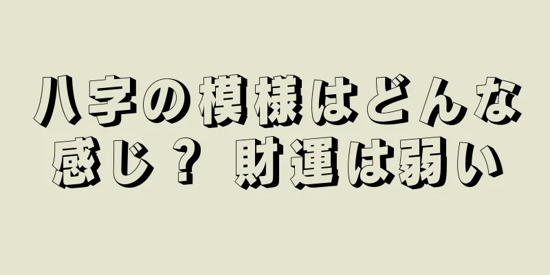 八字の模様はどんな感じ？ 財運は弱い