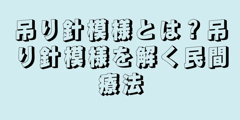 吊り針模様とは？吊り針模様を解く民間療法