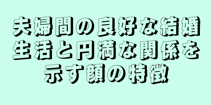 夫婦間の良好な結婚生活と円満な関係を示す顔の特徴