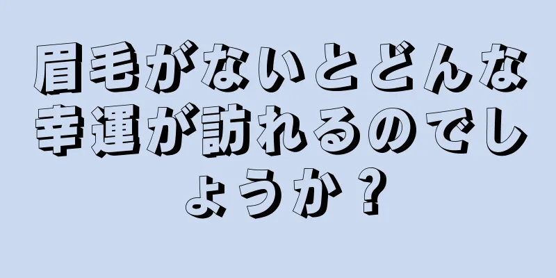 眉毛がないとどんな幸運が訪れるのでしょうか？