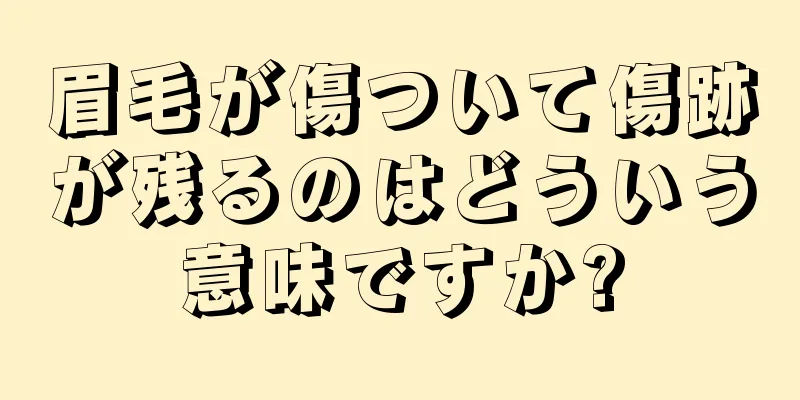 眉毛が傷ついて傷跡が残るのはどういう意味ですか?