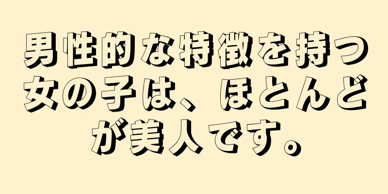 男性的な特徴を持つ女の子は、ほとんどが美人です。